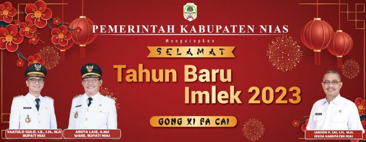 Pemerintah Kabupaten Nias Mengucapkan Selamat Tahun Baru Imlek 22 Januari 2023  Ya’atulo Gulō, S.E., S.H., M.Si Bupati Nias  Wakil Bupati Nias Arota Lase, A.Md  Sekretaris Daerah Samson P. Zai, S.H., M.H